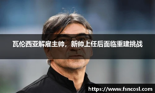 瓦伦西亚解雇主帅，新帅上任后面临重建挑战