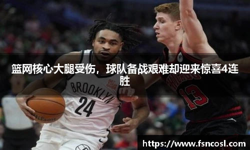 篮网核心大腿受伤，球队备战艰难却迎来惊喜4连胜