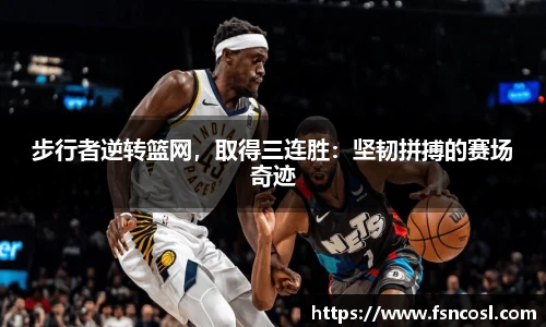 步行者逆转篮网，取得三连胜：坚韧拼搏的赛场奇迹