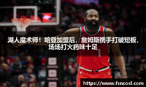 湖人魔术师！哈登加盟后，詹姆斯携手打破短板，场场打火药味十足