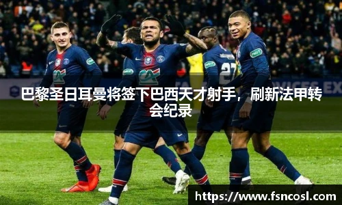 巴黎圣日耳曼将签下巴西天才射手，刷新法甲转会纪录