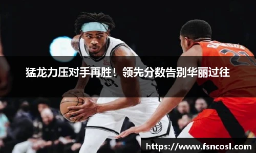 猛龙力压对手再胜！领先分数告别华丽过往
