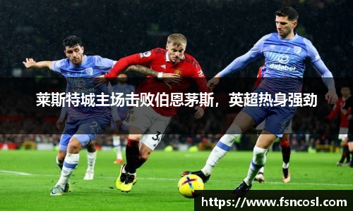 莱斯特城主场击败伯恩茅斯，英超热身强劲