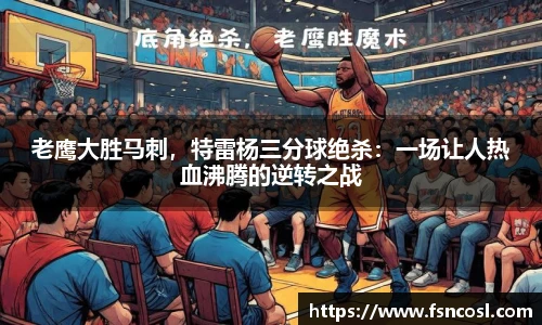 老鹰大胜马刺，特雷杨三分球绝杀：一场让人热血沸腾的逆转之战