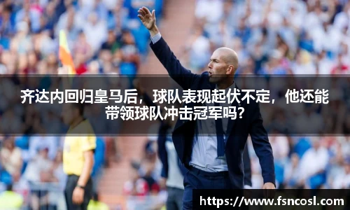 齐达内回归皇马后，球队表现起伏不定，他还能带领球队冲击冠军吗？