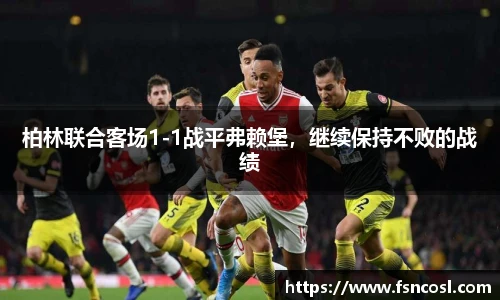 柏林联合客场1-1战平弗赖堡，继续保持不败的战绩