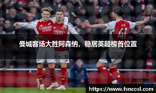 曼城客场大胜阿森纳，稳居英超榜首位置