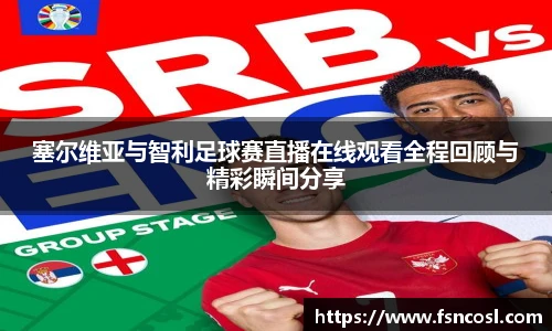 塞尔维亚与智利足球赛直播在线观看全程回顾与精彩瞬间分享