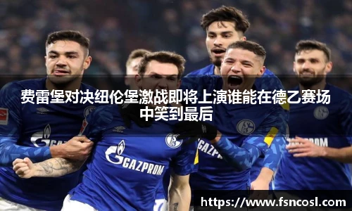 费雷堡对决纽伦堡激战即将上演谁能在德乙赛场中笑到最后