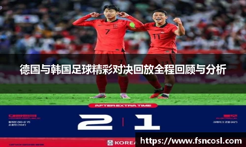 德国与韩国足球精彩对决回放全程回顾与分析