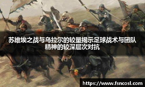 苏维埃之战与乌拉尔的较量揭示足球战术与团队精神的较深层次对抗