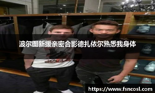 波尔图新援亲密合影德扎依尔熟悉我身体