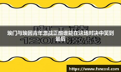 埃门与埃因青年激战正酣谁能在这场对决中笑到最后