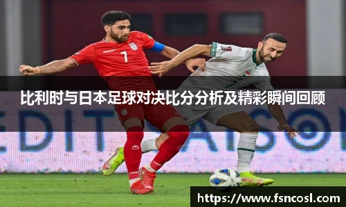 比利时与日本足球对决比分分析及精彩瞬间回顾