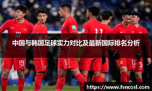 中国与韩国足球实力对比及最新国际排名分析