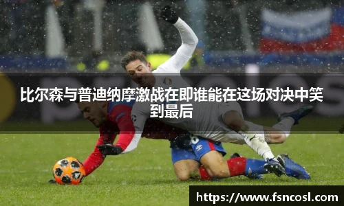 比尔森与普迪纳摩激战在即谁能在这场对决中笑到最后