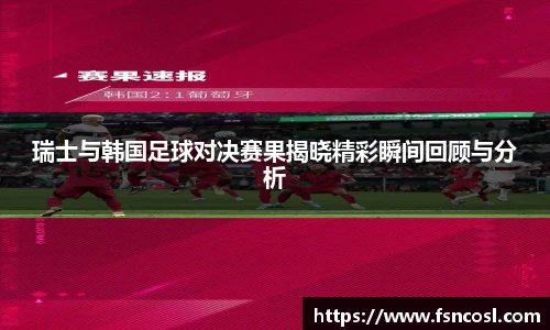 瑞士与韩国足球对决赛果揭晓精彩瞬间回顾与分析