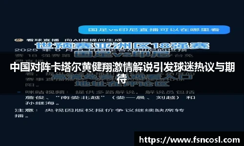 中国对阵卡塔尔黄健翔激情解说引发球迷热议与期待