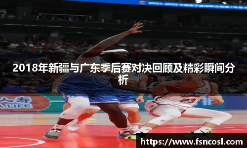 2018年新疆与广东季后赛对决回顾及精彩瞬间分析