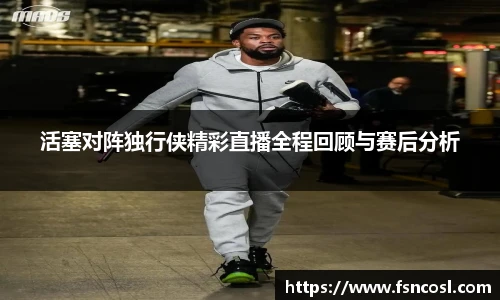 活塞对阵独行侠精彩直播全程回顾与赛后分析