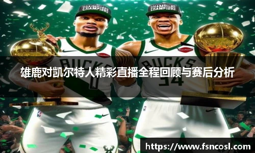雄鹿对凯尔特人精彩直播全程回顾与赛后分析