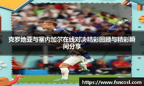 克罗地亚与塞内加尔在线对决精彩回顾与精彩瞬间分享
