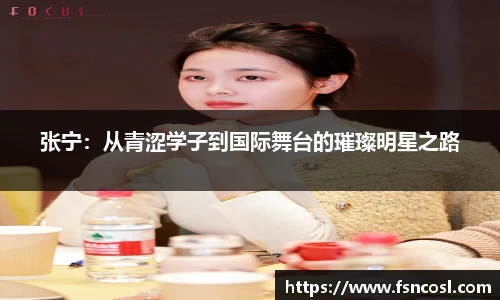 张宁：从青涩学子到国际舞台的璀璨明星之路