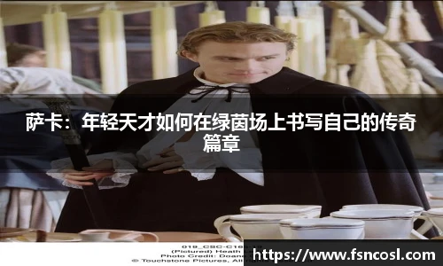 萨卡：年轻天才如何在绿茵场上书写自己的传奇篇章