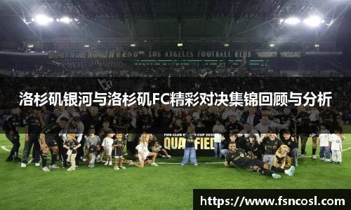 洛杉矶银河与洛杉矶FC精彩对决集锦回顾与分析