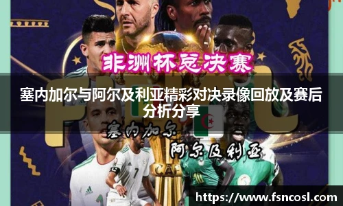 塞内加尔与阿尔及利亚精彩对决录像回放及赛后分析分享