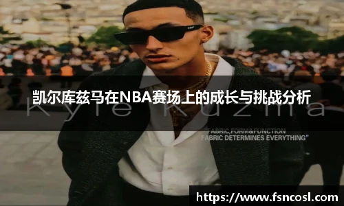 凯尔库兹马在NBA赛场上的成长与挑战分析
