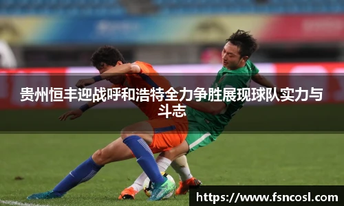 贵州恒丰迎战呼和浩特全力争胜展现球队实力与斗志