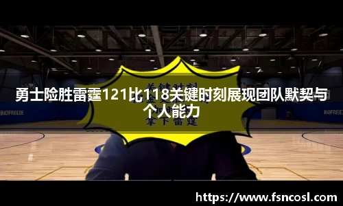 勇士险胜雷霆121比118关键时刻展现团队默契与个人能力